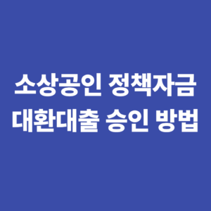 소상공인 정책자금 대환대출 조건 은행 승인 방법 6 소상공인 청잭자금 대환대출 승인 방법