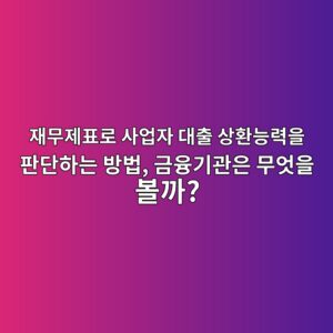 재무제표로 사업자 대출 상환능력을 판단하는 방법, 금융기관은 무엇을 볼까?